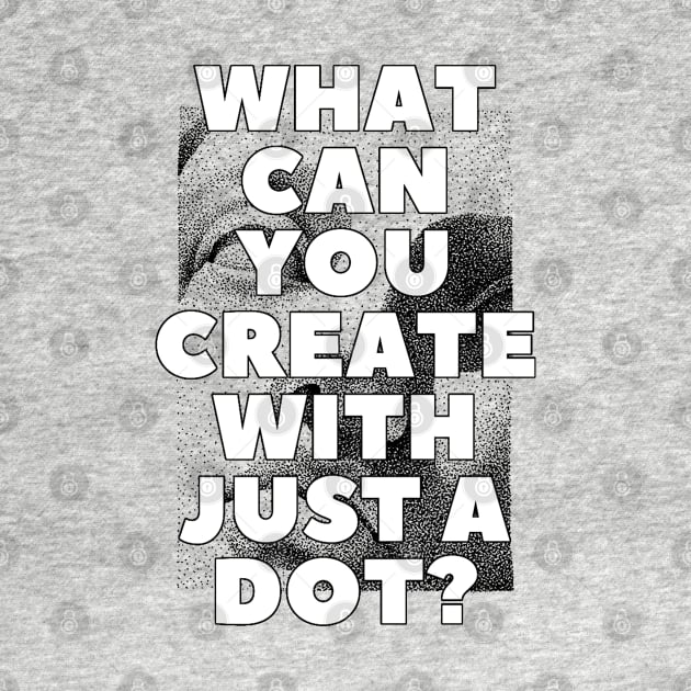 WHAT CAN YOU CREATE WITH JUST A DOT? black white / Cool and Funny quotes by DRK7DSGN